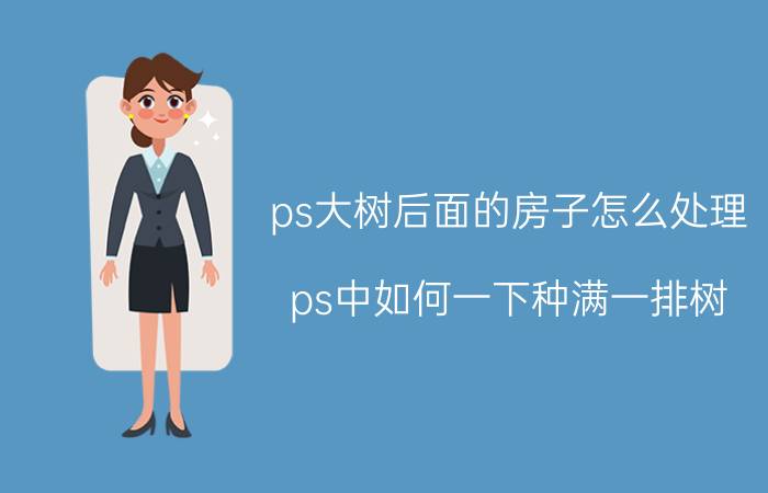 ps大树后面的房子怎么处理 ps中如何一下种满一排树？